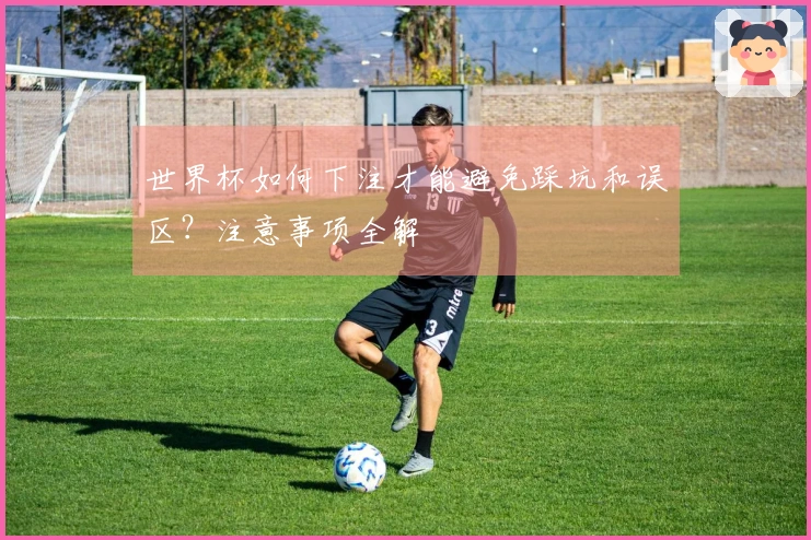 世界杯如何下注才能避免踩坑和误区？注意事项全解