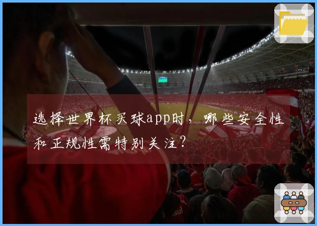 选择世界杯买球app时，哪些安全性和正规性需特别关注？