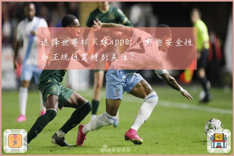 选择世界杯买球app时，哪些安全性和正规性需特别关注？